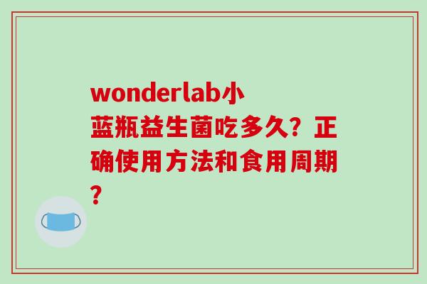 wonderlab小蓝瓶益生菌吃多久?正确使用方法和食用周期? wonderlab小蓝瓶益生菌吃多久?正确使用方法和食用周期?