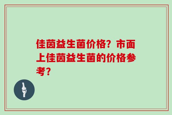 佳茵益生菌价格？市面上佳茵益生菌的价格参考？