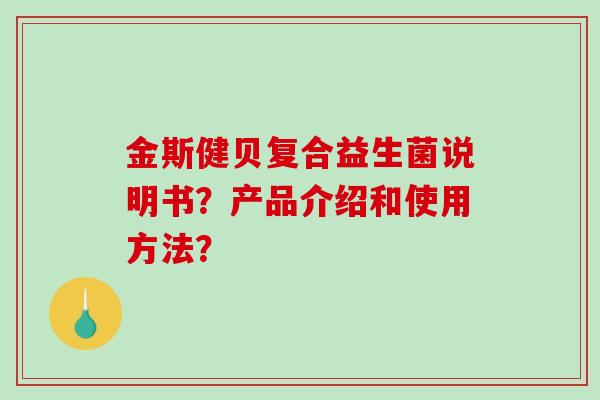 金斯健贝复合益生菌说明书？产品介绍和使用方法？