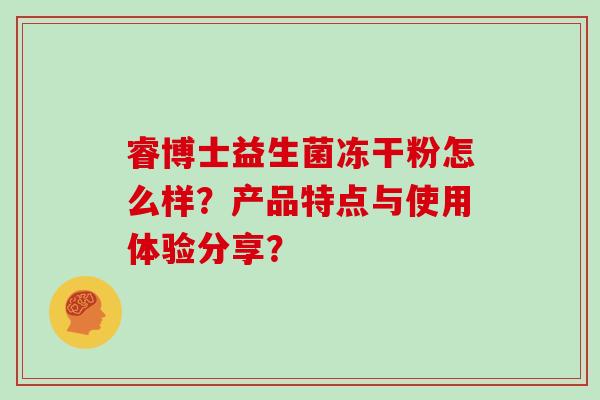睿博士益生菌冻干粉怎么样？产品特点与使用体验分享？
