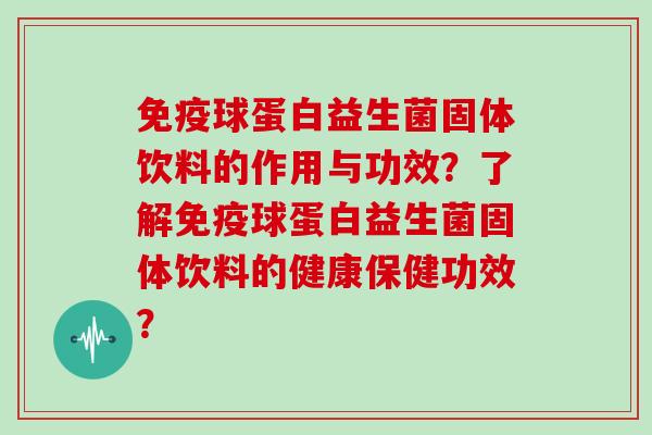 免疫球蛋白益生菌固体饮料的作用与功效？了解免疫球蛋白益生菌固体饮料的健康保健功效？