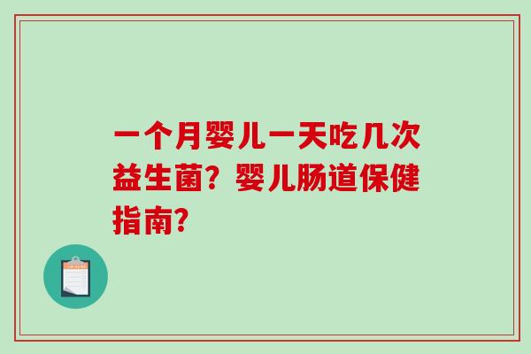 一个月婴儿一天吃几次益生菌？婴儿肠道保健指南？