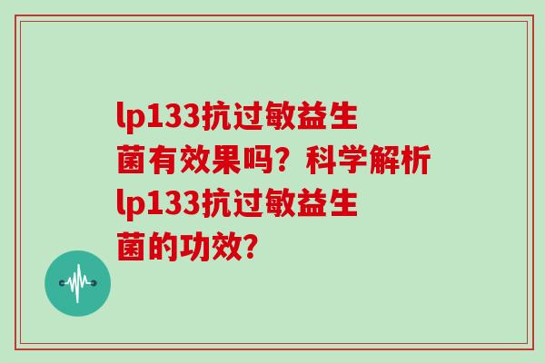 lp133抗益生菌有效果吗？科学解析lp133抗益生菌的功效？
