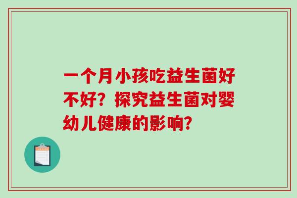 一个月小孩吃益生菌好不好？探究益生菌对婴幼儿健康的影响？