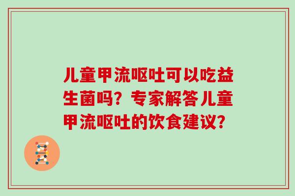 儿童甲流可以吃益生菌吗?专家解答儿童甲流的饮食建议? 儿童甲流可以吃益生菌吗?专家解答儿童甲流的饮食建议?