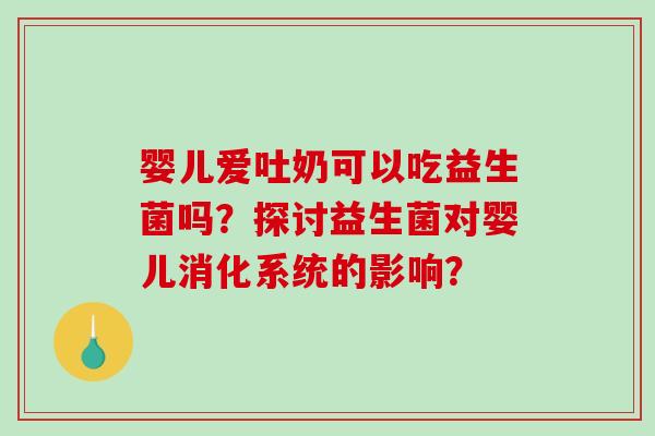 婴儿爱吐奶可以吃益生菌吗？探讨益生菌对婴儿消化系统的影响？