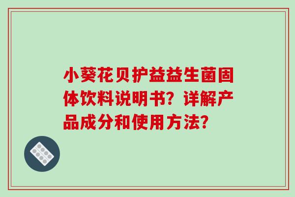 小葵花贝护益益生菌固体饮料说明书？详解产品成分和使用方法？