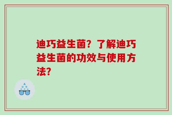 迪巧益生菌？了解迪巧益生菌的功效与使用方法？