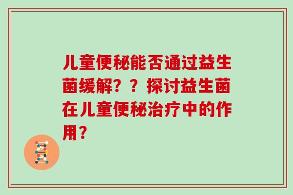 儿童能否通过益生菌缓解??探讨益生菌在儿童中的作用? 儿童能否通过益生菌缓解??探讨益生菌在儿童中的作用?