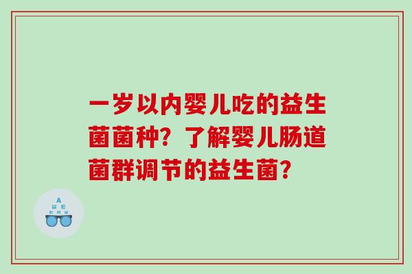 一岁以内婴儿吃的益生菌菌种？了解婴儿肠道菌群调节的益生菌？