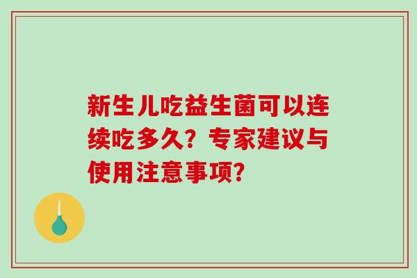 新生儿吃益生菌可以连续吃多久？专家建议与使用注意事项？
