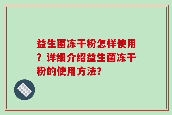 益生菌冻干粉怎样使用？详细介绍益生菌冻干粉的使用方法？