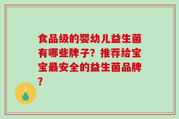 食品级的婴幼儿益生菌有哪些牌子？推荐给宝宝最安全的益生菌品牌？