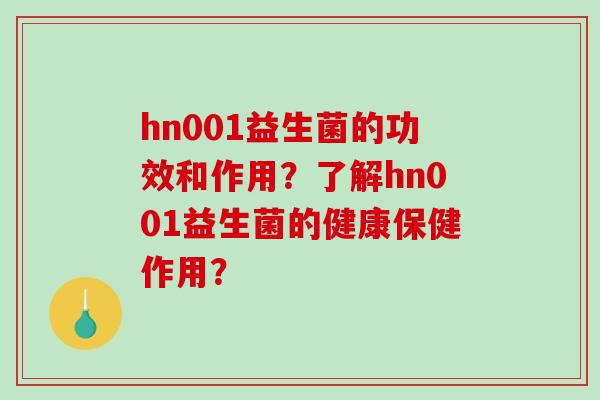 hn001益生菌的功效和作用？了解hn001益生菌的健康保健作用？