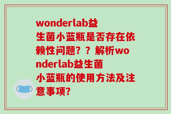 wonderlab益生菌小蓝瓶是否存在依赖性问题？？解析wonderlab益生菌小蓝瓶的使用方法及注意事项？