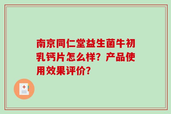 南京同仁堂益生菌牛初乳钙片怎么样？产品使用效果评价？