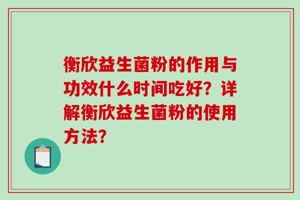 衡欣益生菌粉的作用与功效什么时间吃好？详解衡欣益生菌粉的使用方法？