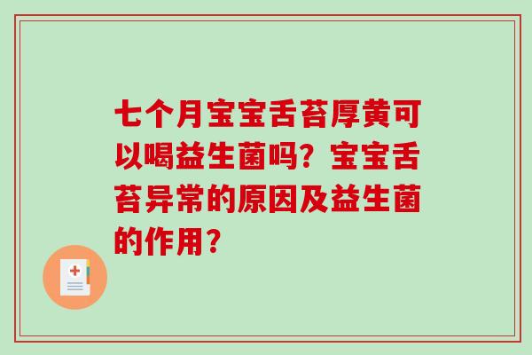 七个月宝宝舌苔厚黄可以喝益生菌吗?宝宝舌苔异常的原因及益生菌的作用? 七个月宝宝舌苔厚黄可以喝益生菌吗?宝宝舌苔异常的原因及益生菌的作用?