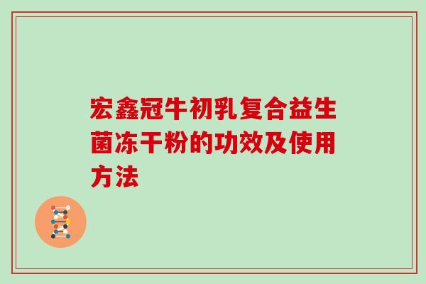 宏鑫冠牛初乳复合益生菌冻干粉的功效及使用方法