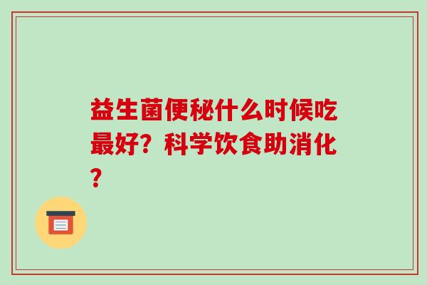 益生菌便秘什么时候吃最好？科学饮食助消化？