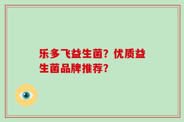 乐多飞益生菌？优质益生菌品牌推荐？