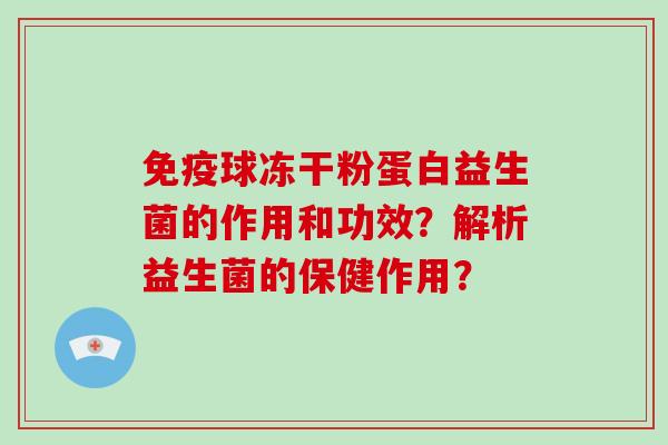 免疫球冻干粉蛋白益生菌的作用和功效？解析益生菌的保健作用？