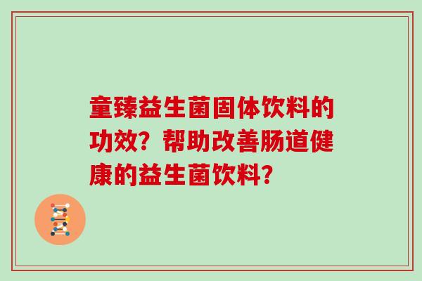 童臻益生菌固体饮料的功效？帮助改善肠道健康的益生菌饮料？