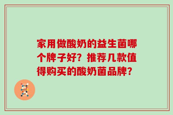 家用做酸奶的益生菌哪个牌子好？推荐几款值得购买的酸奶菌品牌？