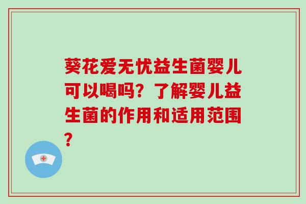 葵花爱无忧益生菌婴儿可以喝吗？了解婴儿益生菌的作用和适用范围？