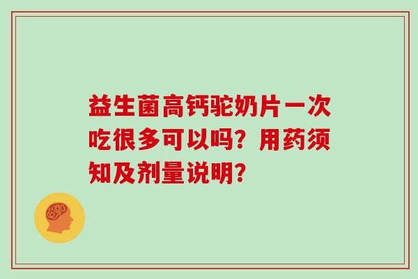 益生菌高钙驼奶片一次吃很多可以吗?用药须知及剂量说明? 益生菌高钙驼奶片一次吃很多可以吗?用药须知及剂量说明?