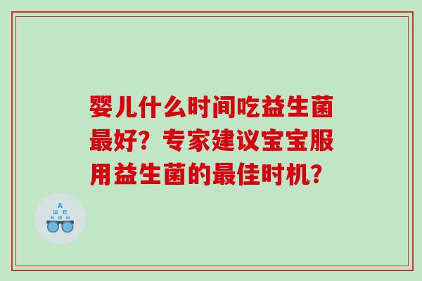 婴儿什么时间吃益生菌最好？专家建议宝宝服用益生菌的最佳时机？