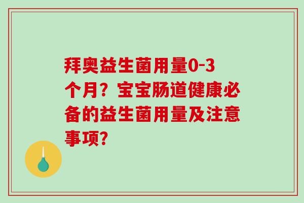 拜奥益生菌用量0-3个月？宝宝肠道健康必备的益生菌用量及注意事项？