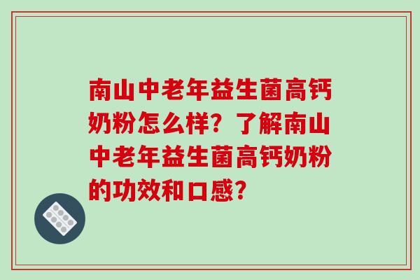 南山中老年益生菌高钙奶粉怎么样？了解南山中老年益生菌高钙奶粉的功效和口感？