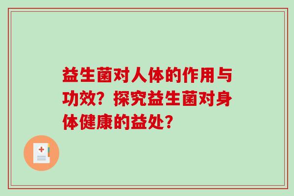 益生菌对人体的作用与功效？探究益生菌对身体健康的益处？