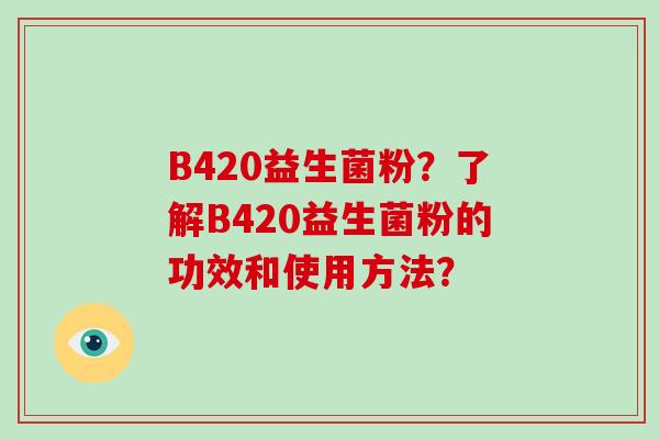 B420益生菌粉？了解B420益生菌粉的功效和使用方法？