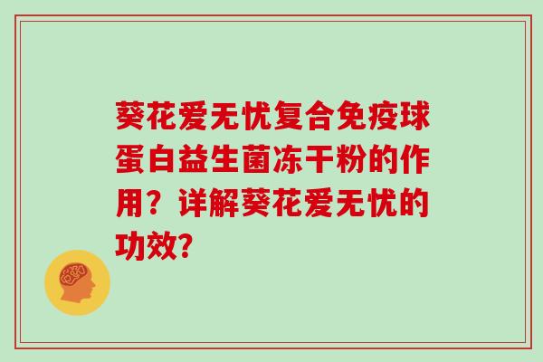 葵花爱无忧复合免疫球蛋白益生菌冻干粉的作用？详解葵花爱无忧的功效？