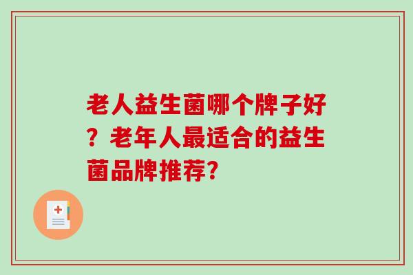 老人益生菌哪个牌子好？老年人最适合的益生菌品牌推荐？