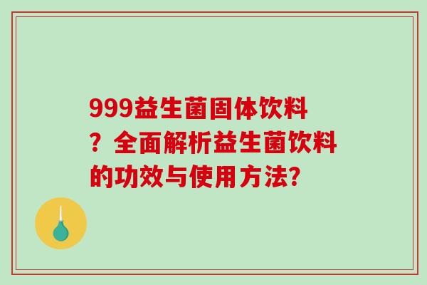 999益生菌固体饮料？全面解析益生菌饮料的功效与使用方法？
