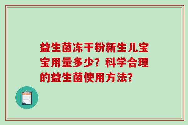 益生菌冻干粉新生儿宝宝用量多少?科学合理的益生菌使用方法? 益生菌冻干粉新生儿宝宝用量多少?科学合理的益生菌使用方法?