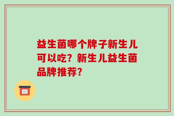 益生菌哪个牌子新生儿可以吃？新生儿益生菌品牌推荐？