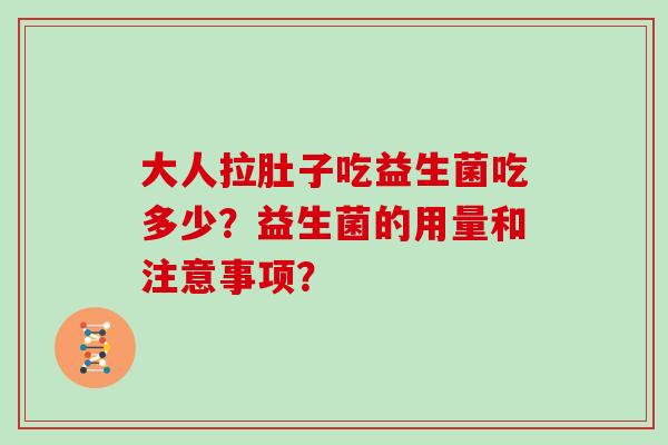大人拉肚子吃益生菌吃多少?益生菌的用量和注意事项? 大人拉肚子吃益生菌吃多少?益生菌的用量和注意事项?