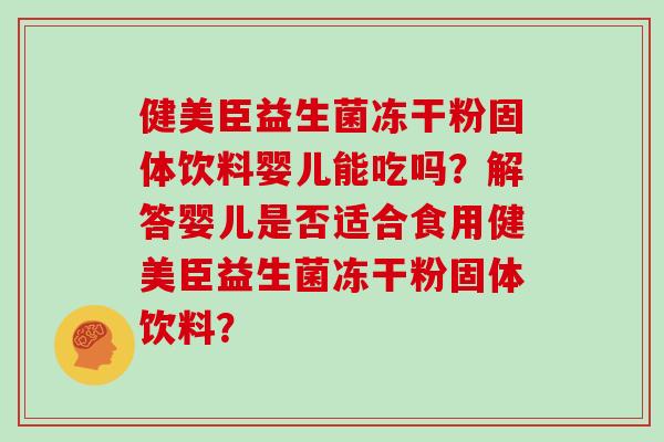 健美臣益生菌冻干粉固体饮料婴儿能吃吗？解答婴儿是否适合食用健美臣益生菌冻干粉固体饮料？