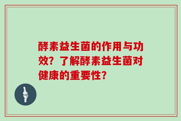 酵素益生菌的作用与功效？了解酵素益生菌对健康的重要性？