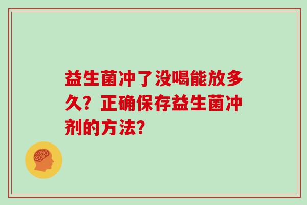 益生菌冲了没喝能放多久？正确保存益生菌冲剂的方法？