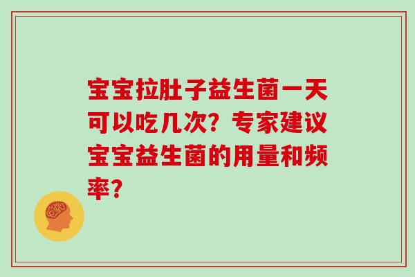 宝宝拉肚子益生菌一天可以吃几次？专家建议宝宝益生菌的用量和频率？