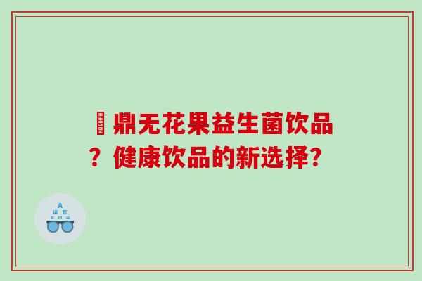 菑鼎无花果益生菌饮品？健康饮品的新选择？