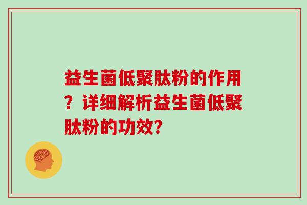 益生菌低聚肽粉的作用?详细解析益生菌低聚肽粉的功效? 益生菌低聚肽粉的作用?详细解析益生菌低聚肽粉的功效?