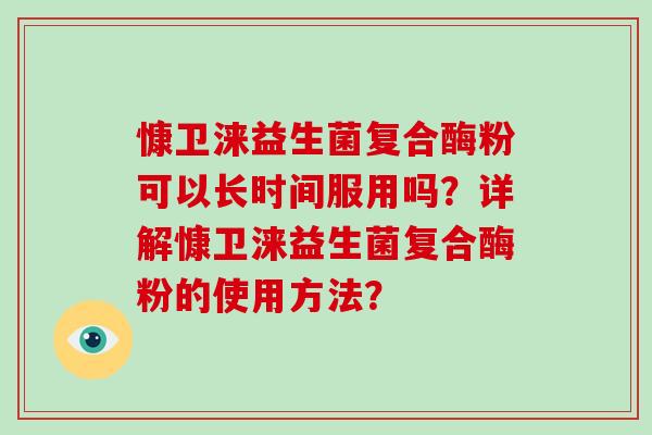 慷卫涞益生菌复合酶粉可以长时间服用吗？详解慷卫涞益生菌复合酶粉的使用方法？