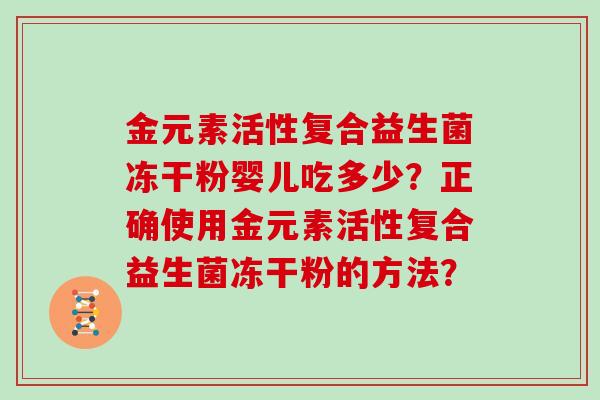 金元素活性复合益生菌冻干粉婴儿吃多少?正确使用金元素活性复合益生菌冻干粉的方法? 金元素活性复合益生菌冻干粉婴儿吃多少?正确使用金元素活性复合益生菌冻干粉的方法?