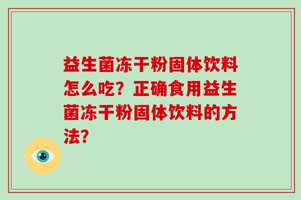 益生菌冻干粉固体饮料怎么吃？正确食用益生菌冻干粉固体饮料的方法？